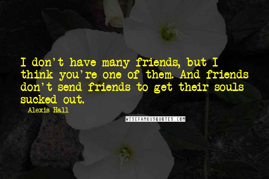 Alexis Hall Quotes: I don't have many friends, but I think you're one of them. And friends don't send friends to get their souls sucked out.