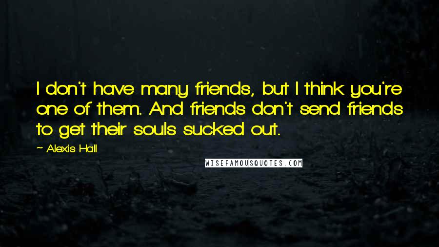 Alexis Hall Quotes: I don't have many friends, but I think you're one of them. And friends don't send friends to get their souls sucked out.