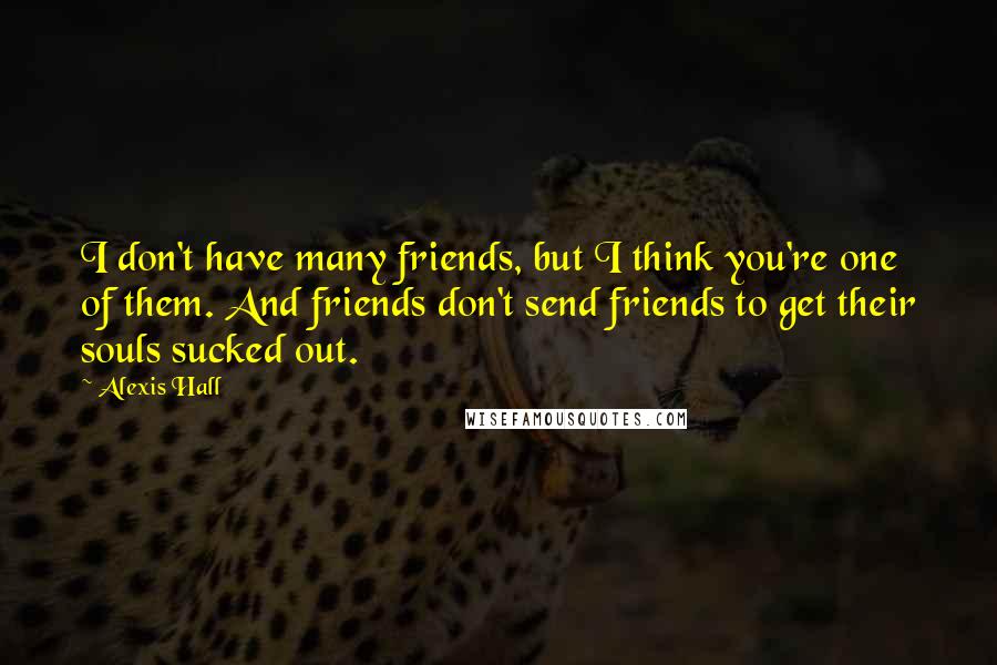 Alexis Hall Quotes: I don't have many friends, but I think you're one of them. And friends don't send friends to get their souls sucked out.