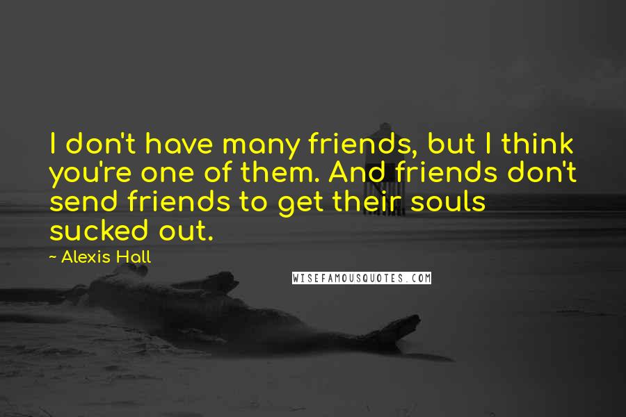 Alexis Hall Quotes: I don't have many friends, but I think you're one of them. And friends don't send friends to get their souls sucked out.