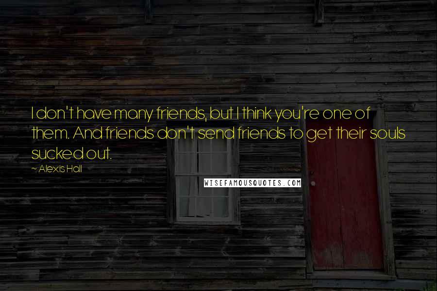Alexis Hall Quotes: I don't have many friends, but I think you're one of them. And friends don't send friends to get their souls sucked out.