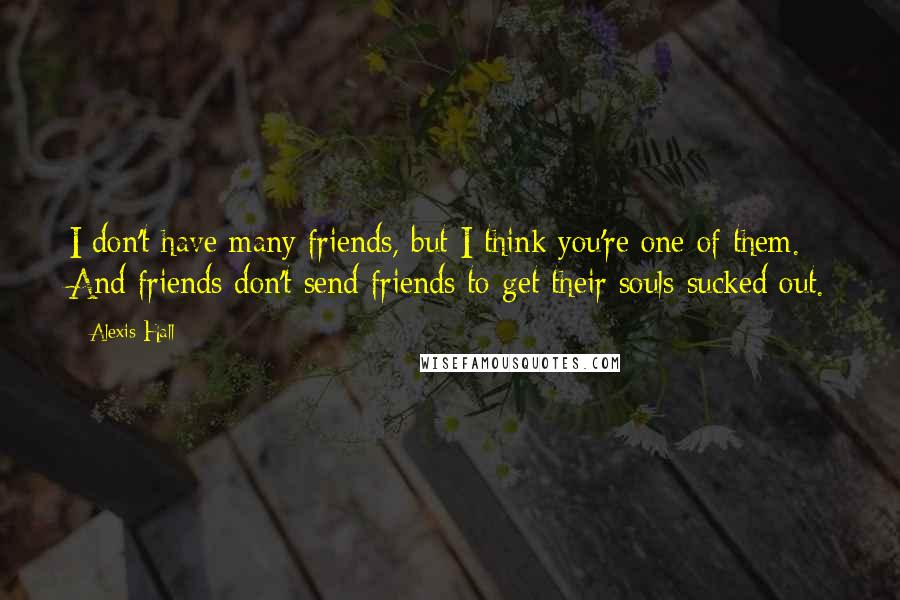 Alexis Hall Quotes: I don't have many friends, but I think you're one of them. And friends don't send friends to get their souls sucked out.