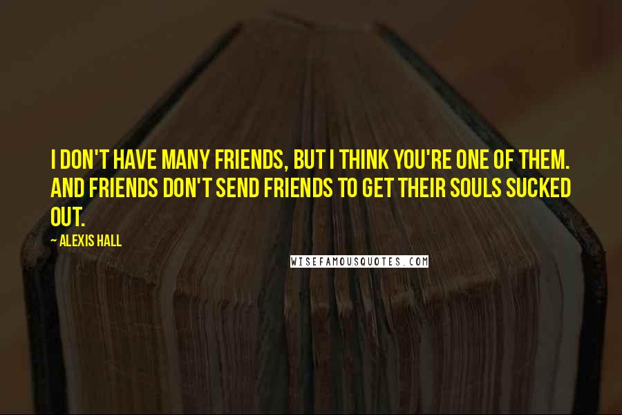 Alexis Hall Quotes: I don't have many friends, but I think you're one of them. And friends don't send friends to get their souls sucked out.