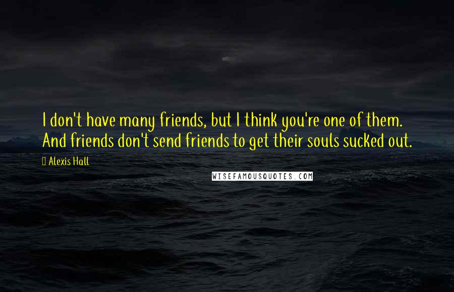 Alexis Hall Quotes: I don't have many friends, but I think you're one of them. And friends don't send friends to get their souls sucked out.