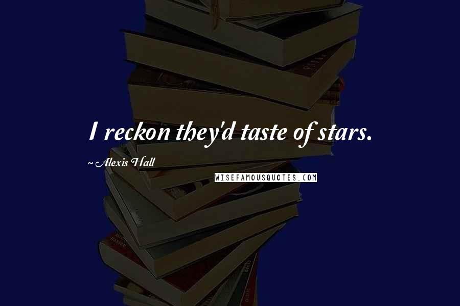 Alexis Hall Quotes: I reckon they'd taste of stars.