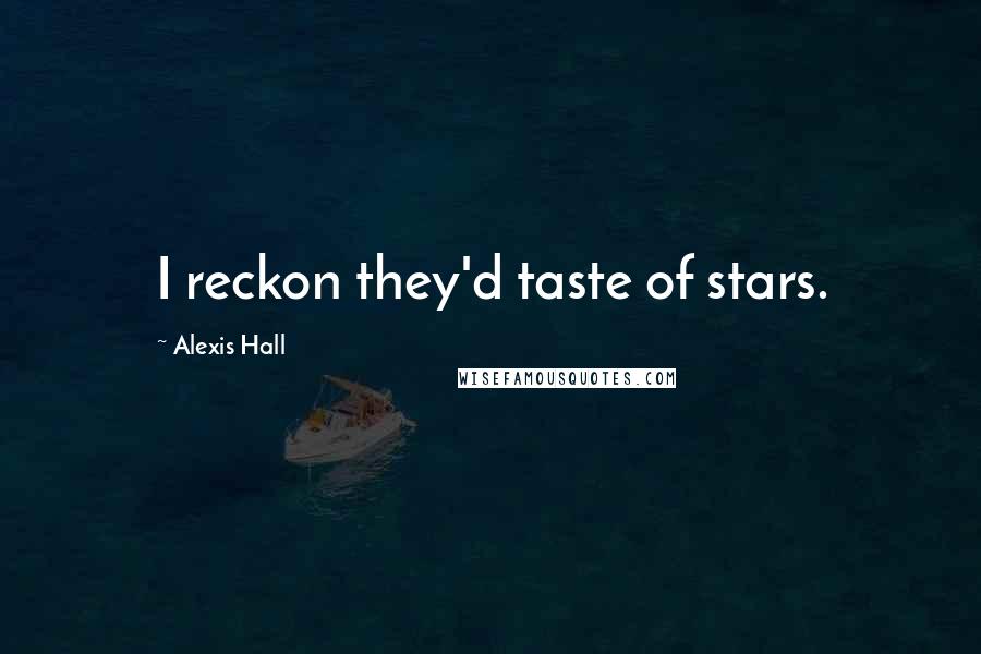 Alexis Hall Quotes: I reckon they'd taste of stars.