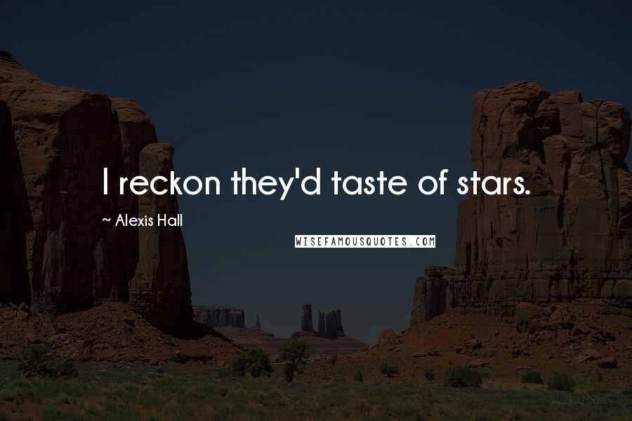 Alexis Hall Quotes: I reckon they'd taste of stars.