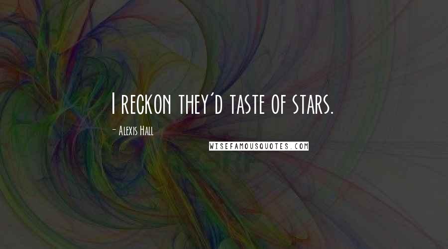 Alexis Hall Quotes: I reckon they'd taste of stars.