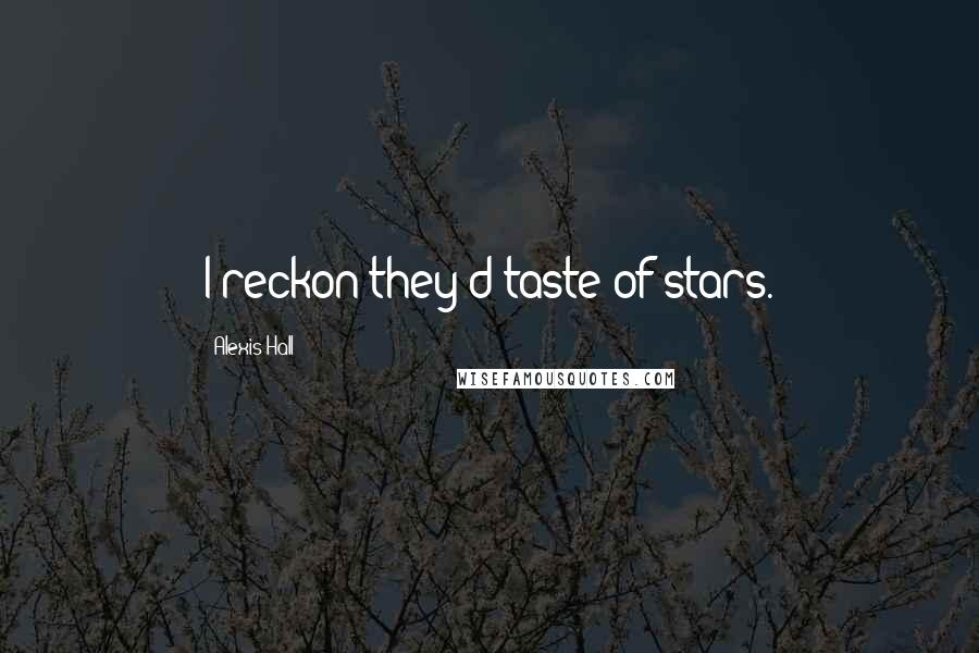 Alexis Hall Quotes: I reckon they'd taste of stars.