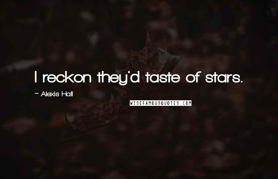 Alexis Hall Quotes: I reckon they'd taste of stars.