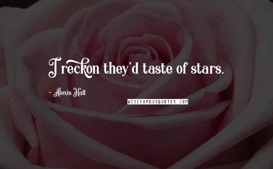 Alexis Hall Quotes: I reckon they'd taste of stars.