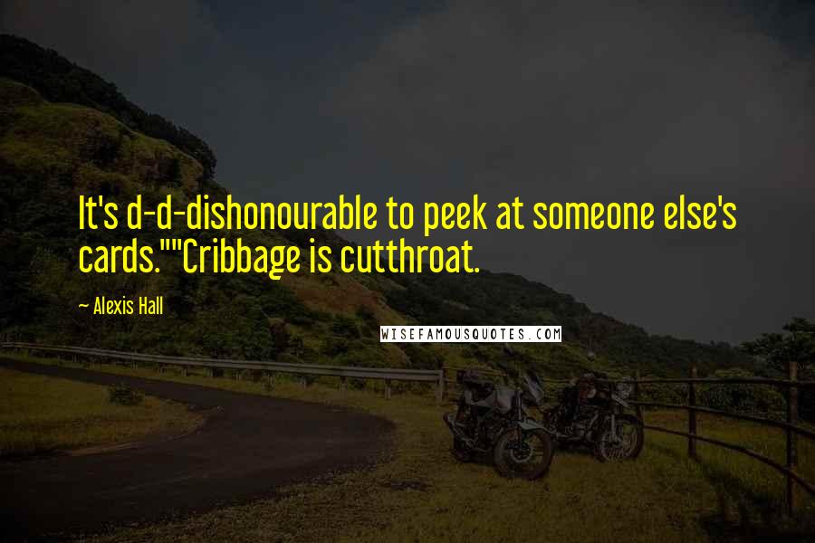 Alexis Hall Quotes: It's d-d-dishonourable to peek at someone else's cards.""Cribbage is cutthroat.