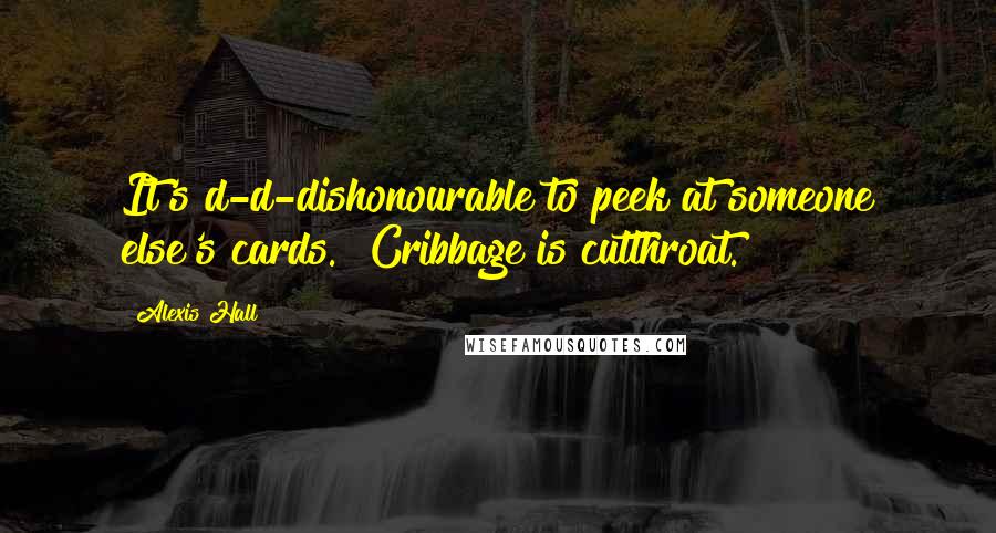 Alexis Hall Quotes: It's d-d-dishonourable to peek at someone else's cards.""Cribbage is cutthroat.