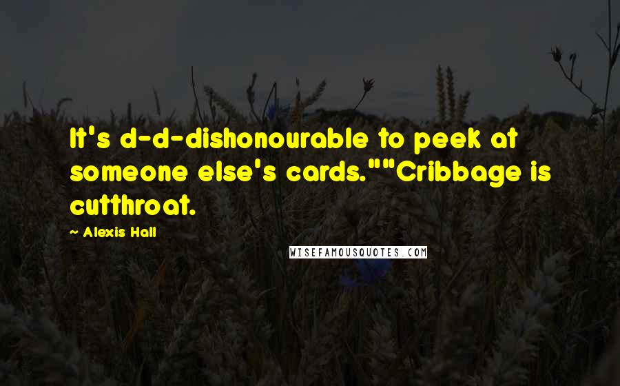 Alexis Hall Quotes: It's d-d-dishonourable to peek at someone else's cards.""Cribbage is cutthroat.