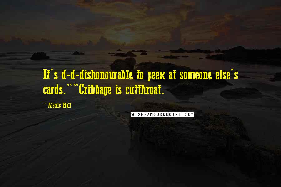 Alexis Hall Quotes: It's d-d-dishonourable to peek at someone else's cards.""Cribbage is cutthroat.