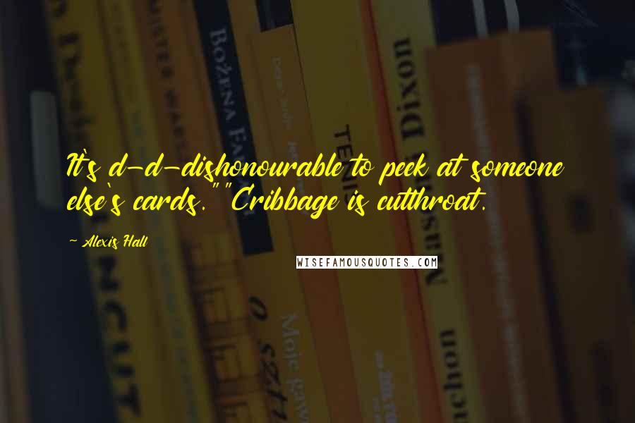 Alexis Hall Quotes: It's d-d-dishonourable to peek at someone else's cards.""Cribbage is cutthroat.