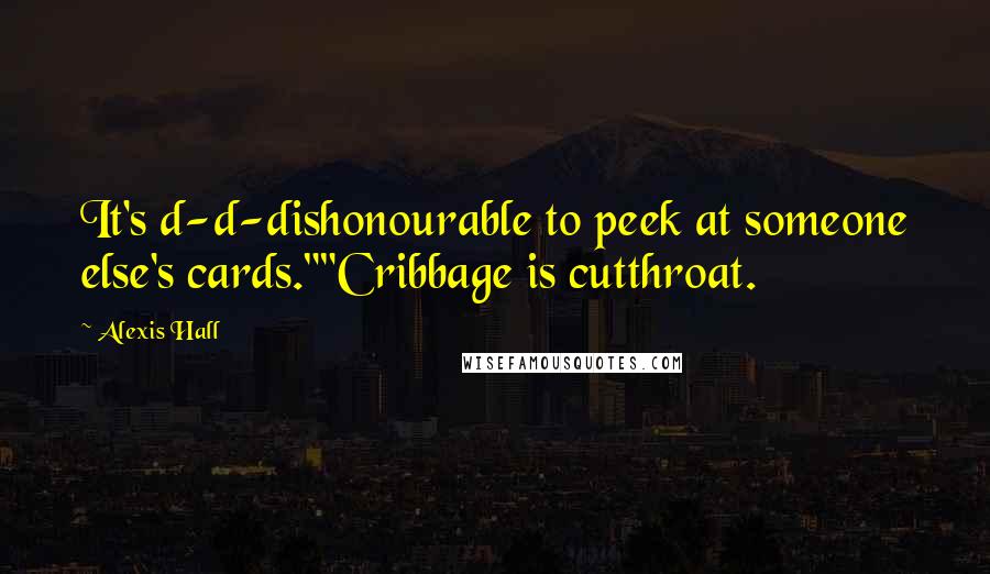 Alexis Hall Quotes: It's d-d-dishonourable to peek at someone else's cards.""Cribbage is cutthroat.