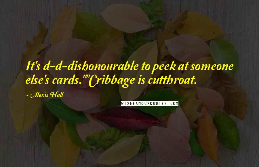 Alexis Hall Quotes: It's d-d-dishonourable to peek at someone else's cards.""Cribbage is cutthroat.