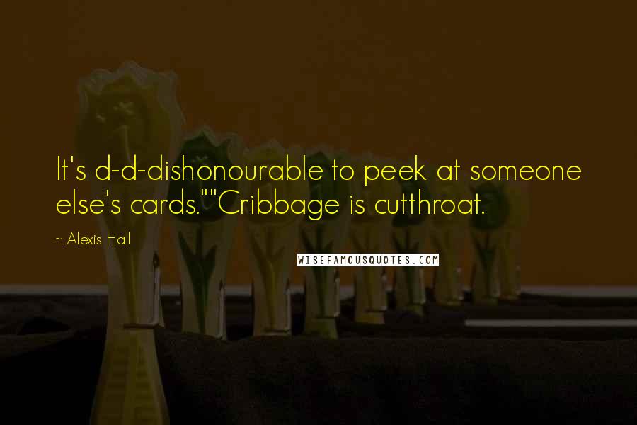 Alexis Hall Quotes: It's d-d-dishonourable to peek at someone else's cards.""Cribbage is cutthroat.