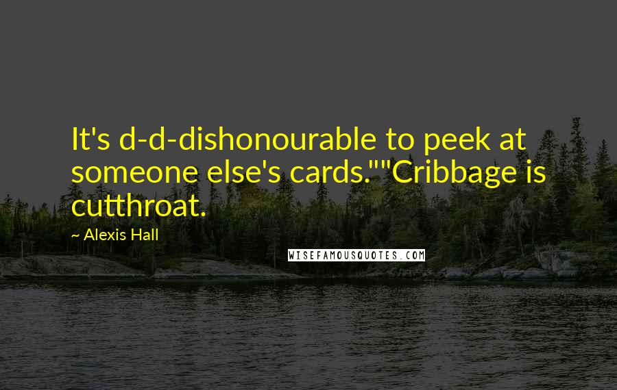 Alexis Hall Quotes: It's d-d-dishonourable to peek at someone else's cards.""Cribbage is cutthroat.