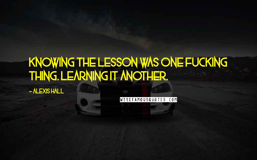 Alexis Hall Quotes: Knowing the lesson was one fucking thing. Learning it another.