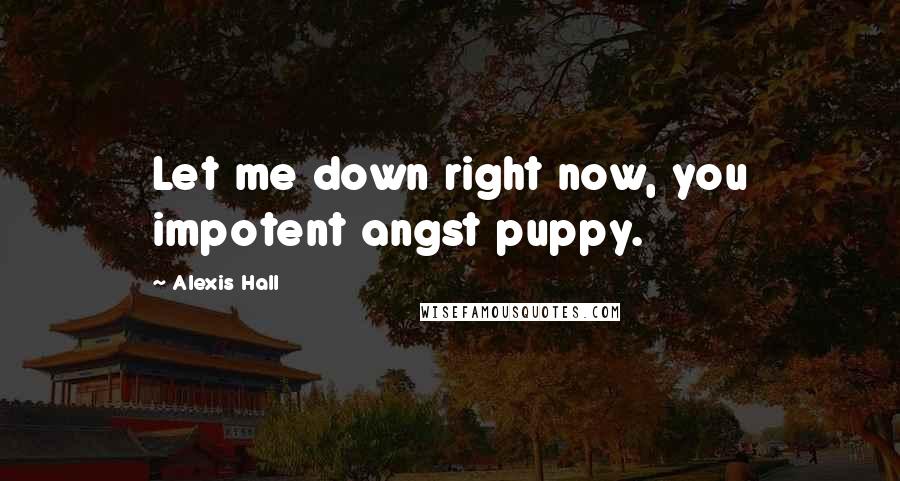 Alexis Hall Quotes: Let me down right now, you impotent angst puppy.