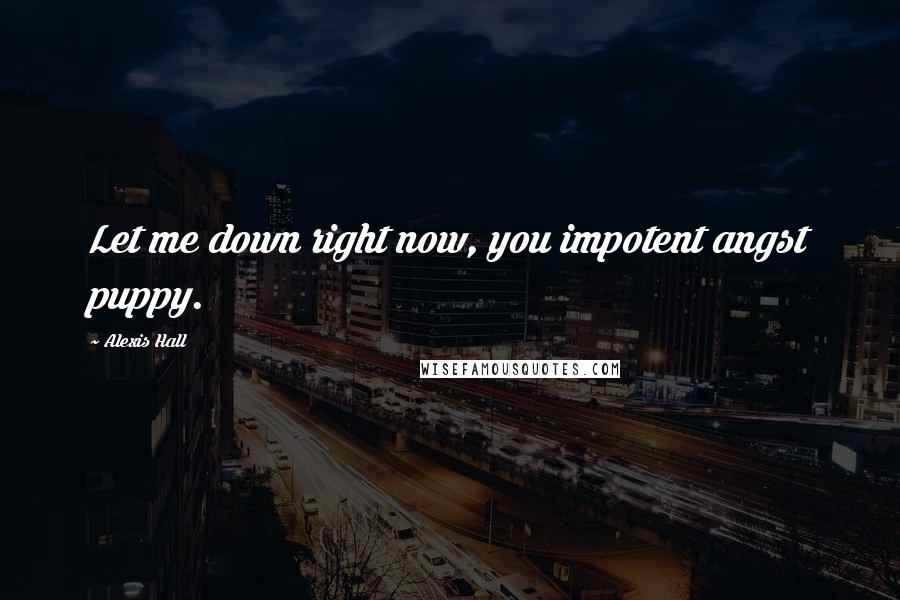 Alexis Hall Quotes: Let me down right now, you impotent angst puppy.