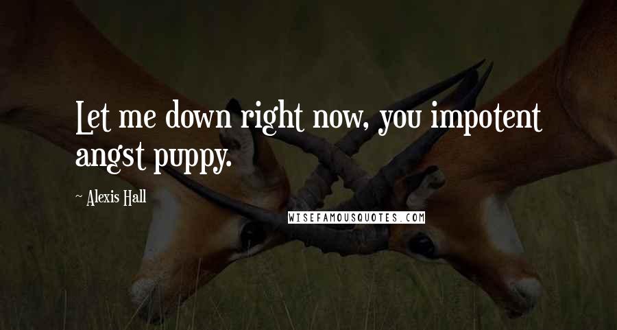 Alexis Hall Quotes: Let me down right now, you impotent angst puppy.