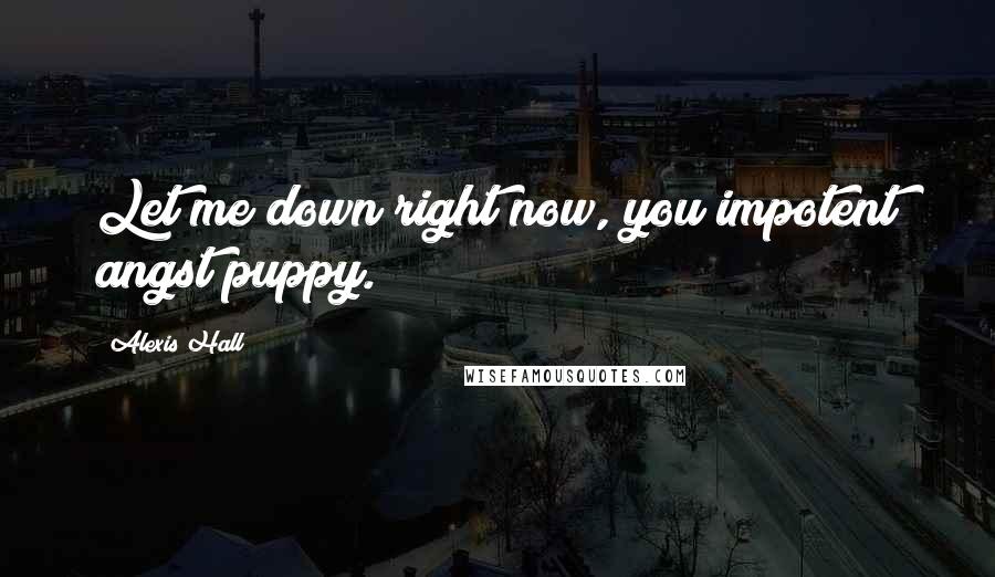 Alexis Hall Quotes: Let me down right now, you impotent angst puppy.