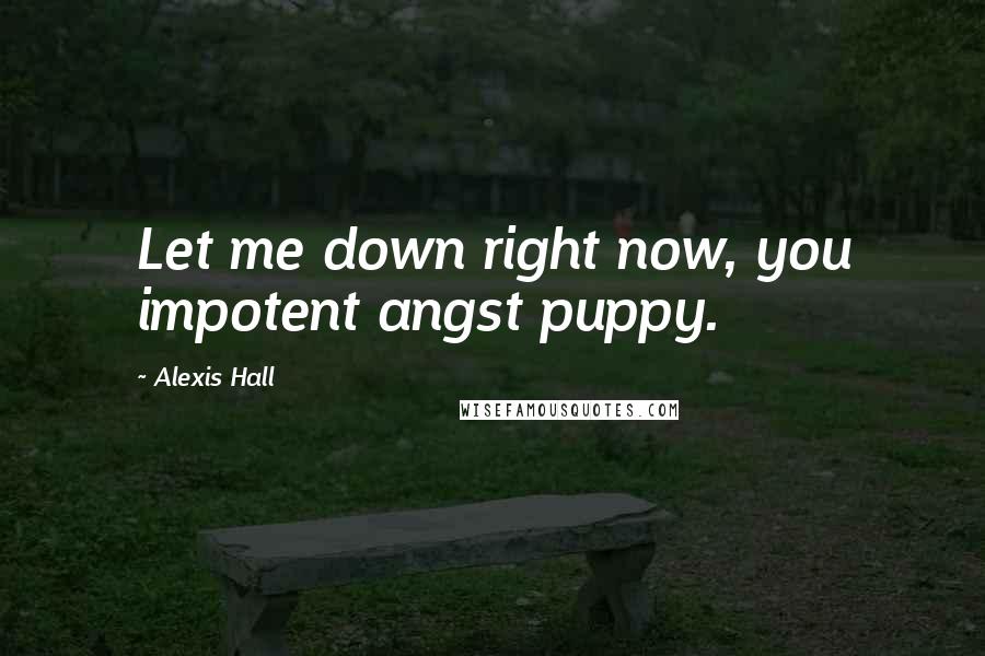 Alexis Hall Quotes: Let me down right now, you impotent angst puppy.