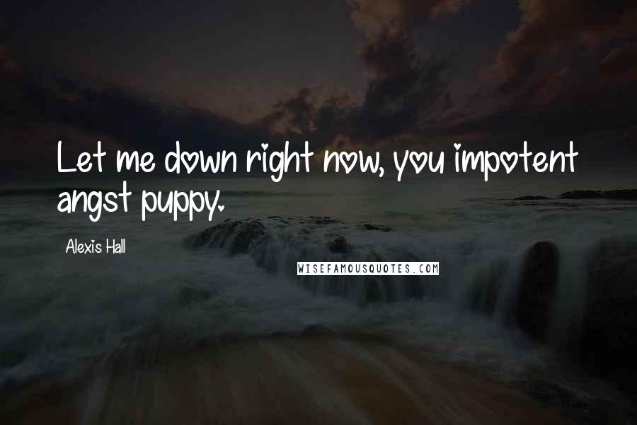 Alexis Hall Quotes: Let me down right now, you impotent angst puppy.