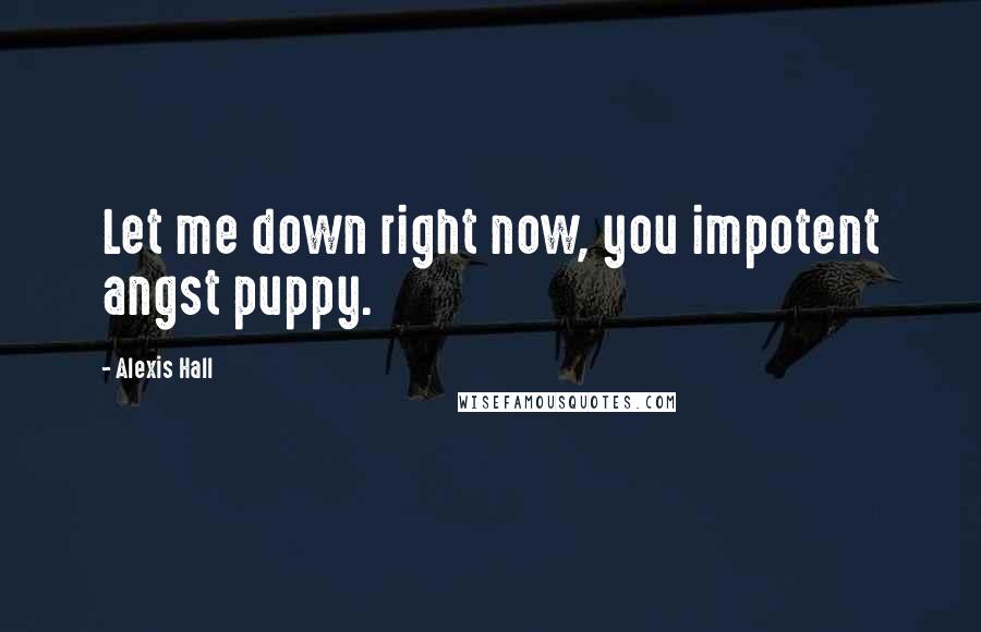 Alexis Hall Quotes: Let me down right now, you impotent angst puppy.