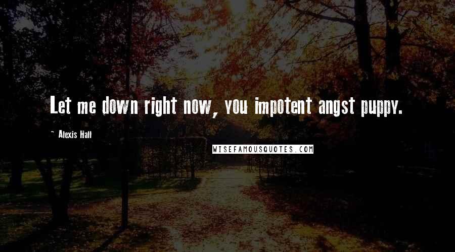 Alexis Hall Quotes: Let me down right now, you impotent angst puppy.