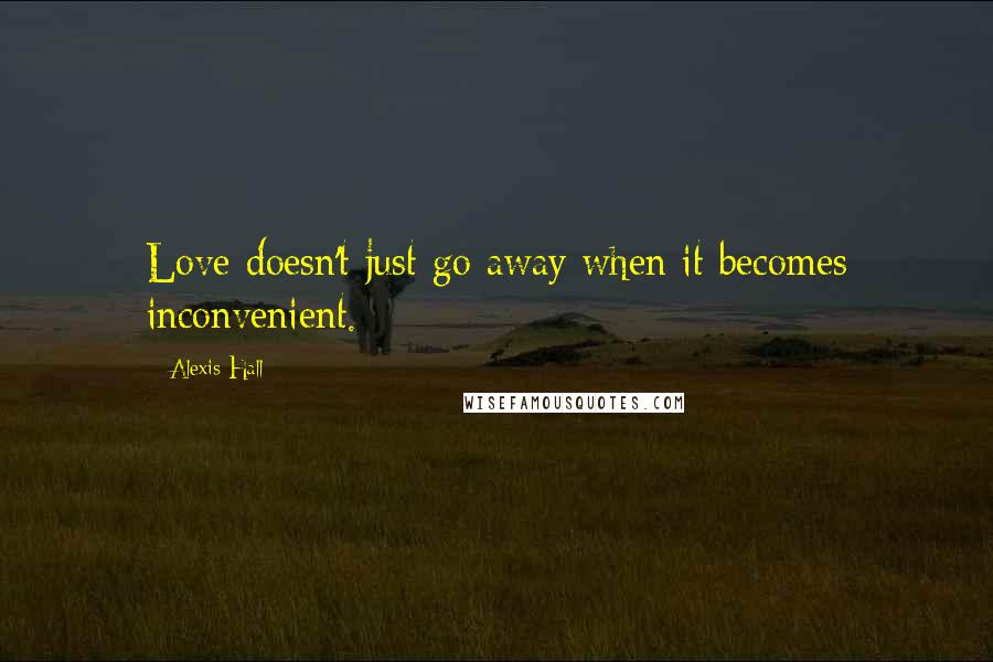 Alexis Hall Quotes: Love doesn't just go away when it becomes inconvenient.