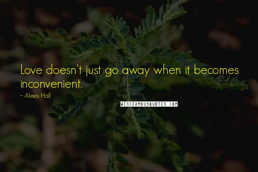 Alexis Hall Quotes: Love doesn't just go away when it becomes inconvenient.