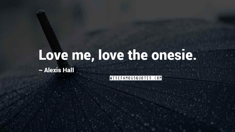 Alexis Hall Quotes: Love me, love the onesie.