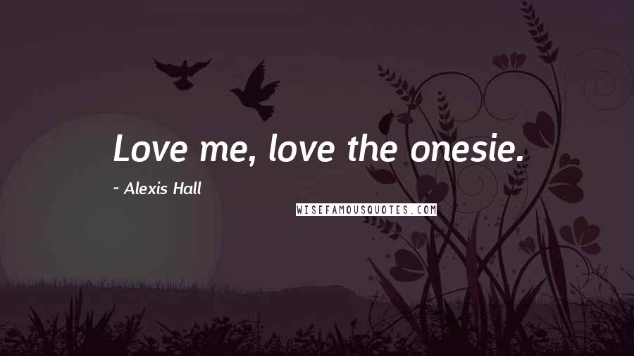 Alexis Hall Quotes: Love me, love the onesie.