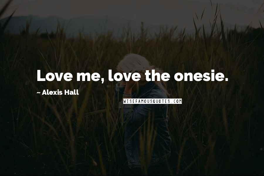 Alexis Hall Quotes: Love me, love the onesie.