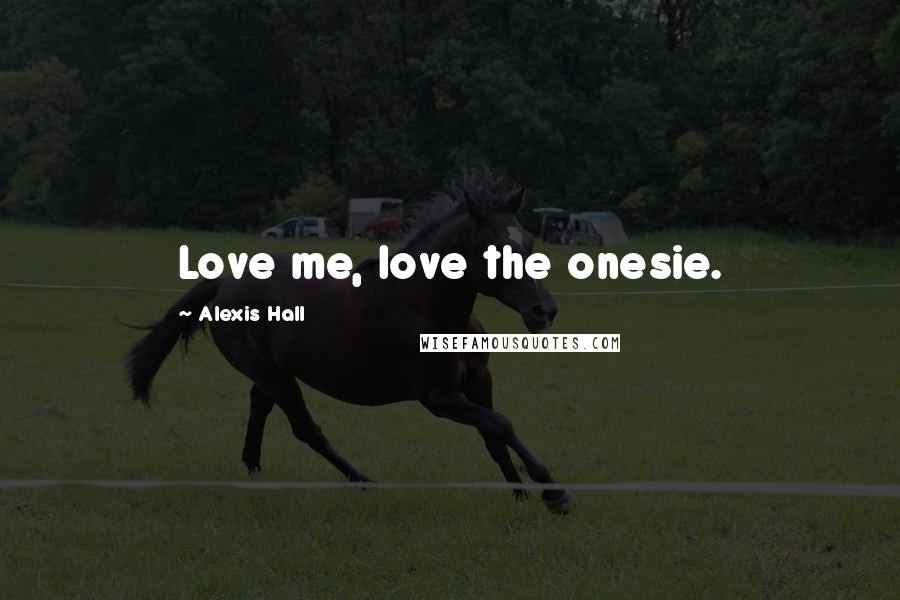 Alexis Hall Quotes: Love me, love the onesie.