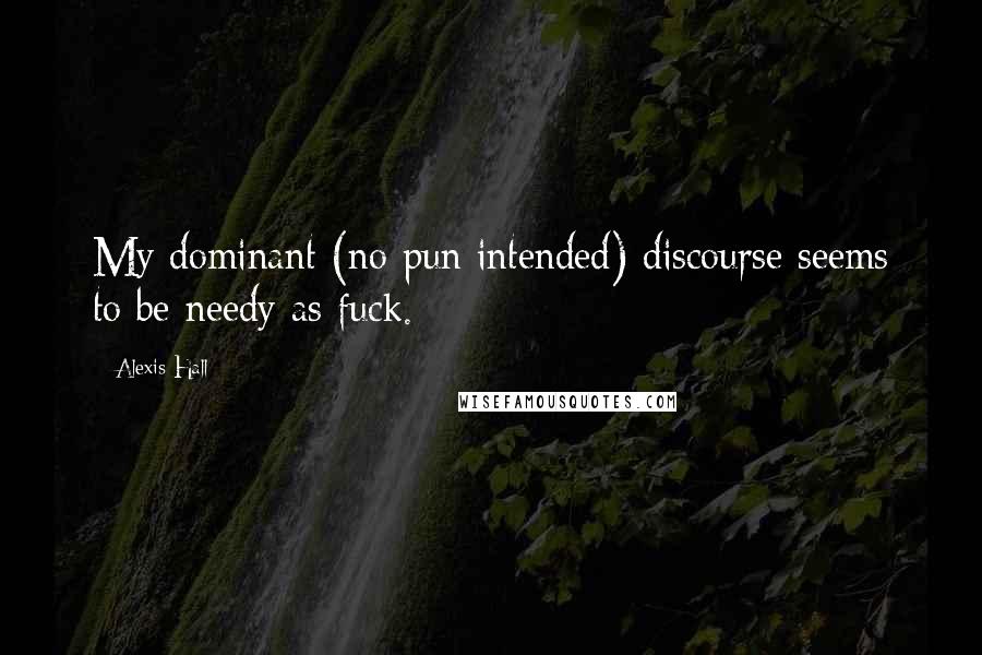Alexis Hall Quotes: My dominant (no pun intended) discourse seems to be needy as fuck.