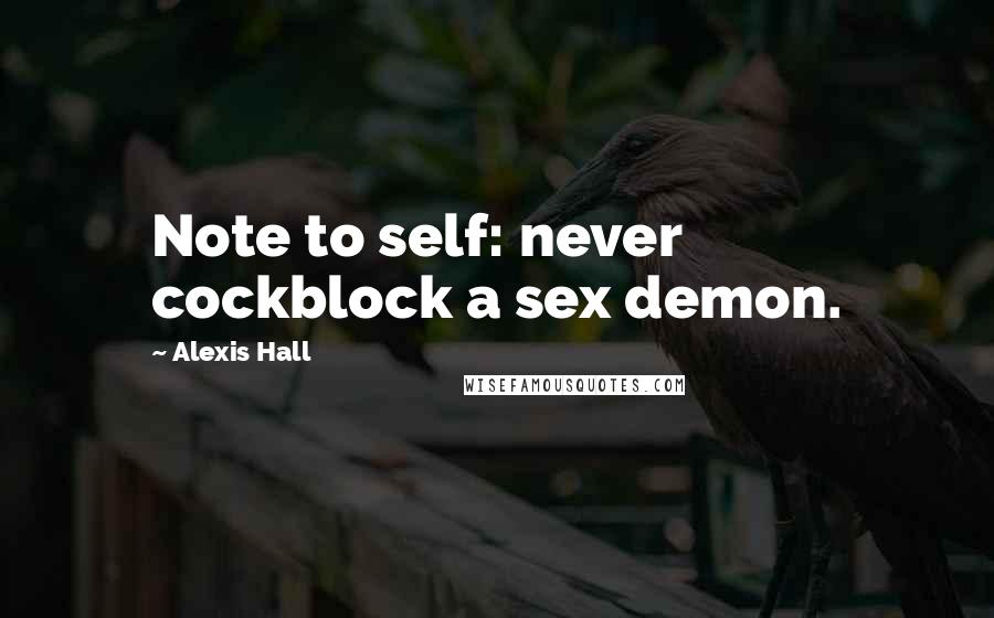 Alexis Hall Quotes: Note to self: never cockblock a sex demon.