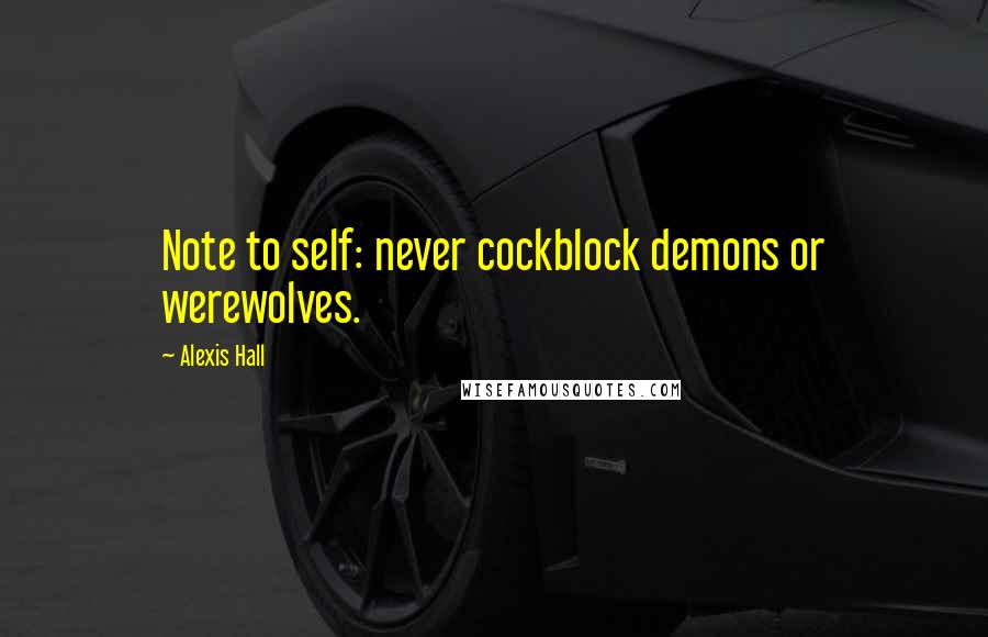 Alexis Hall Quotes: Note to self: never cockblock demons or werewolves.