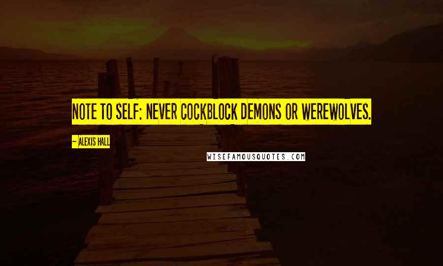 Alexis Hall Quotes: Note to self: never cockblock demons or werewolves.