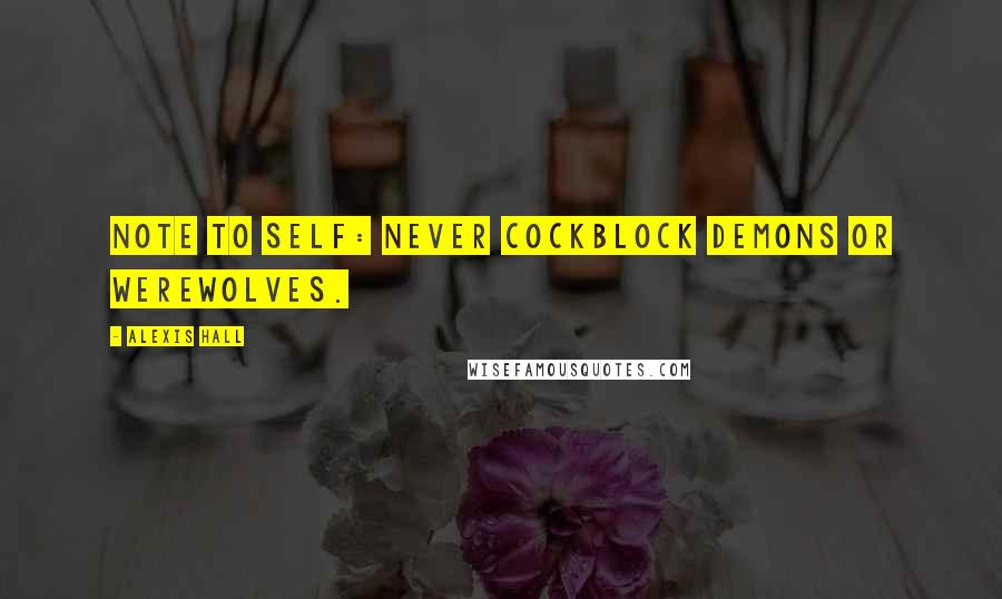 Alexis Hall Quotes: Note to self: never cockblock demons or werewolves.