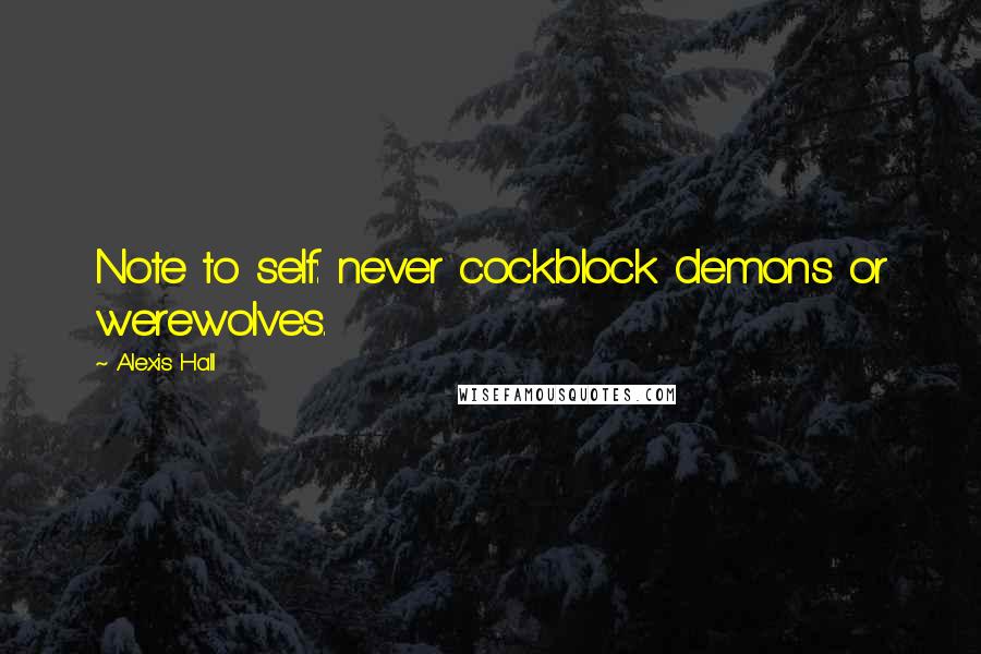 Alexis Hall Quotes: Note to self: never cockblock demons or werewolves.