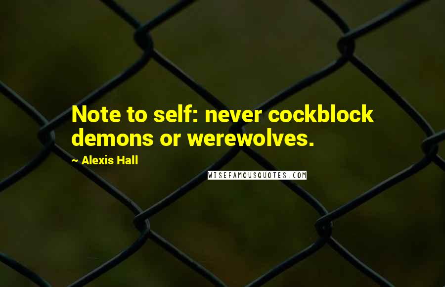 Alexis Hall Quotes: Note to self: never cockblock demons or werewolves.