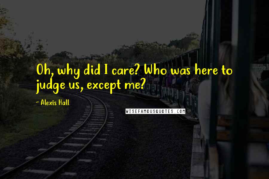 Alexis Hall Quotes: Oh, why did I care? Who was here to judge us, except me?