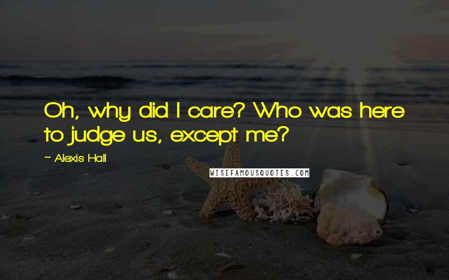 Alexis Hall Quotes: Oh, why did I care? Who was here to judge us, except me?