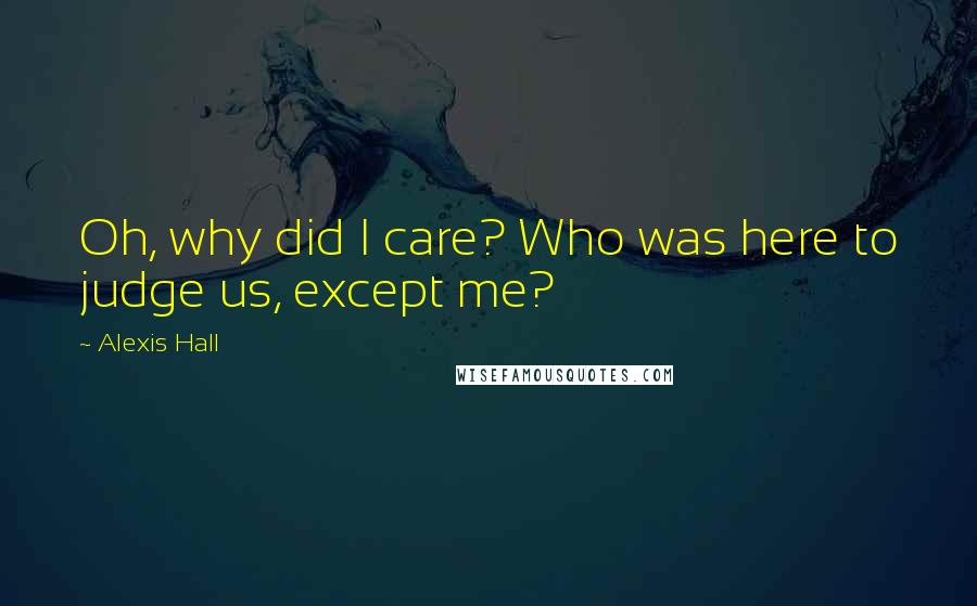 Alexis Hall Quotes: Oh, why did I care? Who was here to judge us, except me?