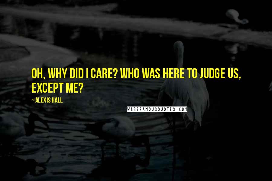 Alexis Hall Quotes: Oh, why did I care? Who was here to judge us, except me?